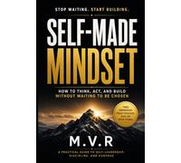 Self-Made Mindset: How to Think, Act, and Build Without Waiting to Be Chosen