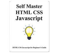 Self Master HTML CSS Javascript: HTML CSS Javascript Beginner Guide
