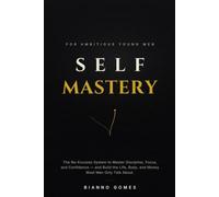 Self-Mastery for Ambitious Young Men: The No Excuses System to Master Discipline, Focus, and Confidence and Build the Life, Body, and Money Most Men Only Talk About