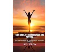 Self-Mastery: Unlocking Your True Potential: Practical Psychology for Transformation, Success, and Fulfillment