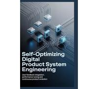 SELF-OPTIMIZING DIGITAL PRODUCT SYSTEM ENGINEERING: User feedback integration performance tuning and continuous product evolution