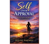 Self Over Approval: Practical Tools to Stop Pleasing and Self-Abandonment