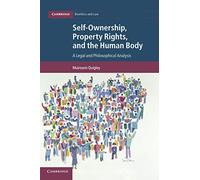 Self-Ownership, Property Rights, and the Human Body: A Legal and Philosophical Analysis: 43 (Cambridge Bioethics and Law, Series Number 43)