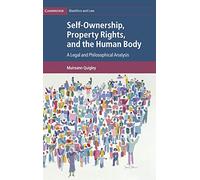 Self-Ownership, Property Rights, and the Human Body: A Legal and Philosophical Analysis: 43 (Cambridge Bioethics and Law, Series Number 43)