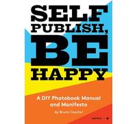 Self Publish, Be Happy: A DIY Photobook Manual and Manifesto