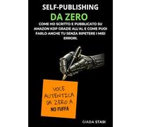 SELF-PUBLISHING DA ZERO: COME HO SCRITTO E PUBBLICATO SU AMAZON KDP GRAZIE ALL'AI, E COME FARLO ANCHE TU SENZA RIPETERE I MIEI ERRORI.