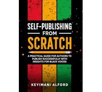 Self-Publishing from Scratch: A Practical Guide for Authors to Publish Successfully with Insights for Black Voices