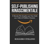 Self-Publishing Rinascimentale: Il Metodo Più Semplice per Fare Soldi con i Libri di Pubblico Dominio Senza Scrivere, Senza Esperienza e con Zero ... Pro - Guide Pratiche per Autori Italiani)