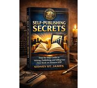 Self-Publishing Secrets: Step-by-Step Guide to Writing, Publishing, and Selling Your First Book on Amazon KDP (The Self-Publishing Mastery Series)