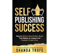 Self-Publishing Success: How to Write a Non-Fiction Book that Makes an Impact and Publish it Like a Pro