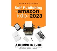 Self Publishing To Amazon KDP In 2023 - A Beginners Guide To Selling E-books, Audiobooks & Paperbacks On Amazon, Audible & Beyond