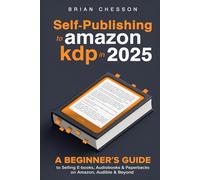 Self-Publishing To Amazon KDP In 2025 - A Beginner's Guide To Selling E-books, Audiobooks & Paperbacks On Amazon, Audible & Beyond
