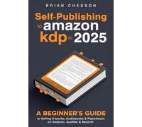 Self-Publishing To Amazon KDP In 2025 - A Beginner's Guide To Selling E-books, Audiobooks & Paperbacks On Amazon, Audible & Beyond