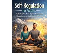 Self-Regulation for Adults: Build Discipline, Break Negative Patterns, and Manage Anxiety and Mood Disturbance Effectively