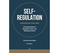 Self-Regulation Workbook for Men: A Practical Guide to Discipline, Focus, and Emotional Control (The High-Value Series)