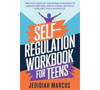 SELF-REGULATION WORKBOOK FOR TEENS: Practical Exercises and Proven Strategies to Manage Emotions, Reduce Stress, and Build Resilience for a Happier Life