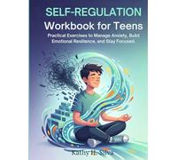 Self-Regulation Workbook for Teens: Practical Exercises to Manage Anxiety, Build Emotional Resilience, and Stay Focused