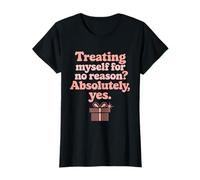 Self Reward Treating Myself for No Reason? Absolutely Yes T-Shirt