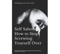 Self Sabotage: How to Stop Screwing Yourself Over