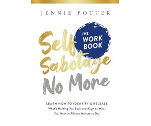Self Sabotage No More the Workbook: Learn How to Identify and Release What's Holding You Back and Align to What You Want in Fifteen Minutes a Day