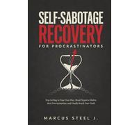 SELF-SABOTAGE RECOVERY FOR PROCRASTINATORS: Stop Getting in Your Own Way: Break Negative Habits, Beat Procrastination, and Finally Reach Your Goals