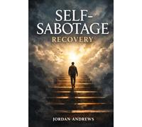 Self-Sabotage Recovery: How to Stop Destroying Your Own Progress and Finally Become the Person You Know You Can Be