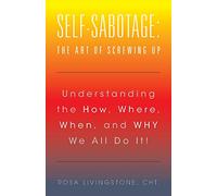 Self-Sabotage: The Art of Screwing Up: The Art of Screwing Up: Understanding the How, Where, When, and WHY We All Do It!