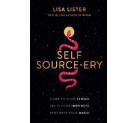 Self Source-ery : Come to Your Senses. Trust Your Instincts. Remember Your Magic.