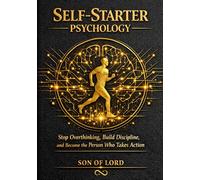 Self-Starter Psychology: Stop Overthinking, Build Discipline, and Become the Person Who Takes Action (Vibrational Frequency of Energy)