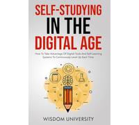 Self-Studying In The Digital Age: How To Take Advantage Of Digital Tools And Self-Learning Systems To Continuously Level Up Each Time (Accelerate Sophisticated Learning And Cognitive Excellence)