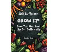 Self Sufficiency Grow It: "Practical Steps and Methods to Maximize Your Harvest for Self-Sufficiency"