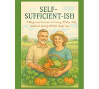 Self-Sufficient-ish: A Beginner’s Guide to Living Off the Grid Without Going Off the Deep End (Midlife Reinvention - Minimalist Paths to Purpose)
