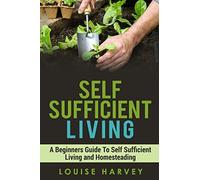 Self Sufficient Living: A Beginners Guide To Self Sufficient Living and Homesteading