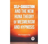 Self-Suggestion and the New Huna Theory of Mesmerism and Hypnosis