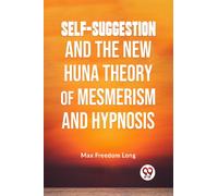 Self-Suggestion and the New Huna Theory of Mesmerism and Hypnosis