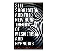 Self-Suggestion and the New Huna Theory of Mesmerism and Hypnosis: 9