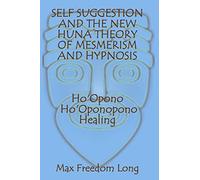 Self Suggestion and the New Huna Theory of Mesmerism and Hypnosis. Ho'Opono, Ho'Oponopono Healing