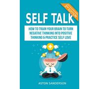 Self Talk: How to Train Your Brain to Turn Negative Thinking into Positive Thinking & Practice Self Love