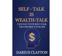 Self-Talk is Wealth-Talk: Change Your Self-Talk. Transform Your Life.