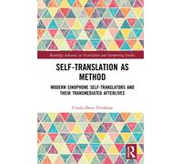 Self-Translation as Method: Modern Sinophone Self-Translators and their Transmediated Afterlives (Routledge Advances in Translation and Interpreting Studies)