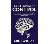 Self Under Control: Definitive and practical guide to mastering the art of self-discipline using scientific principles and timeless wisdom