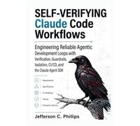 SELF-VERIFYING Claude Code Workflows: Engineering Reliable Agentic Development Loops with Verification, Guardrails, Isolation, CI/CD, and the Claude Agent SDK