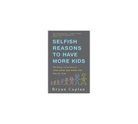 Selfish Reasons to Have More Kids: Why Being a Great Parent is Less Work and More Fun Than You Think