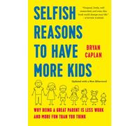 Selfish Reasons to Have More Kids : Why Being a Great Parent Is Less Work and More Fun Than You Think