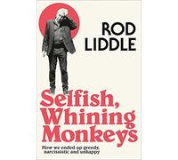 Selfish Whining Monkeys: How We Ended Up Greedy, Narcissistic and Unhappy by ROD LIDDLE (2015-11-08)
