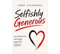 Selfishly Generous: The Surprising Truth about Giving, Getting, and Living Well