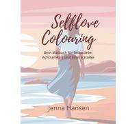 Selflove Colouring: Ein Ausmalbuch für Erwachsene: Dein Malbuch für Selbstliebe, Achtsamkeit und innere Stärke (Colouring Books by Jenna)