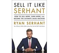 Sell It Like Serhant: How to Sell More, Earn More, and Become the Ultimate Sales Machine