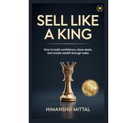 Sell Like a King: How to Build Confidence, Close Deals, and Create Wealth Through Sales