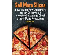 Sell More Slices: How to Gain New Customers, Repeat Customers & Increase the Average Check at Your Pizza Restaurant